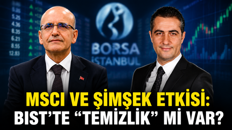 MSCI VE ŞİMŞEK ETKİSİ: BIST’TE “TEMİZLİK” Mİ VAR?